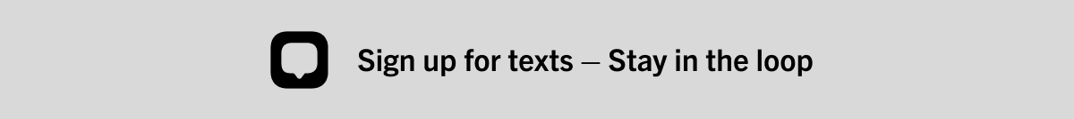 Sign up for text — Stay in the loop