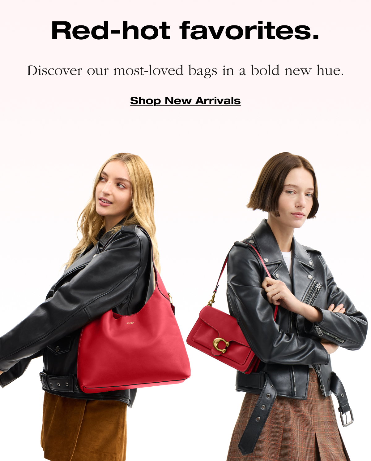 Red-hot favorites. Discover our most-loved bags in a bold new hue. Shop New Arrivals