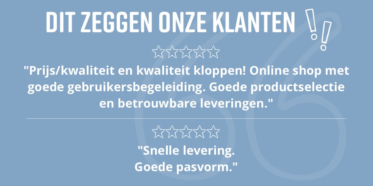 DIT ZEGGEN ONZE KLANTEN "Prijs/kwaliteit en kwaliteit kloppen! Online shop met goede gebruikersbegeleiding. Goede productselectie en betrouwbare leveringen." "Snelle levering. Goede pasvorm."