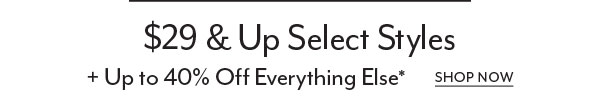 $29+ Select Styles + Up to 40% Off Everything Else*