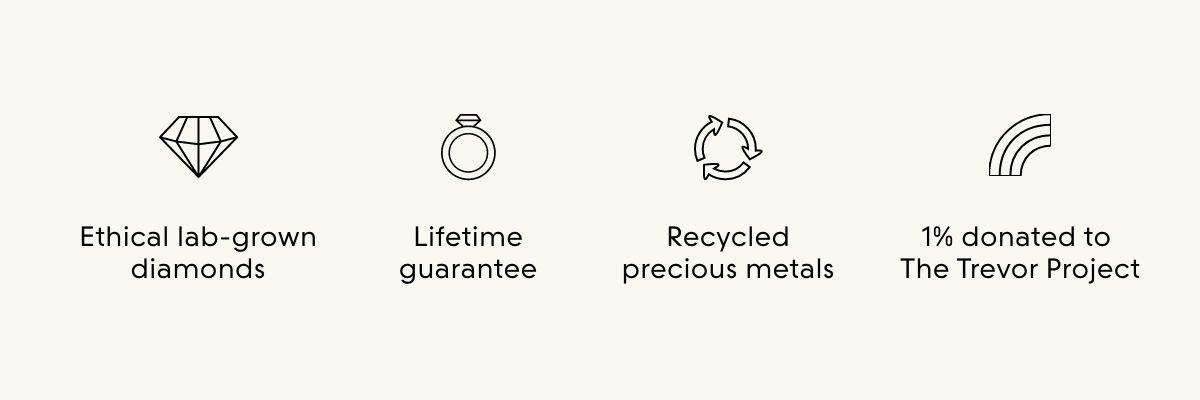 Ethical lab-grown diamonds, lifetime guarantee, recycled precious metals, 1% donated to The Trevor Project