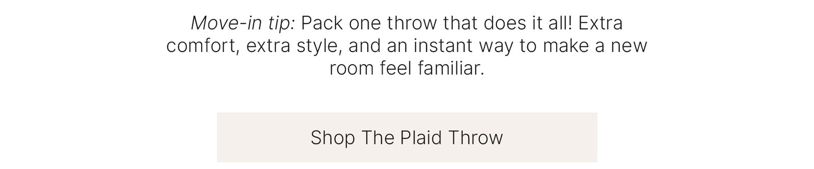 Move-in tip: Pack one throw that does it all! Extra comfort, extra style, and an instant way to make a new room feel familiar.  Shop The Plaid Throw