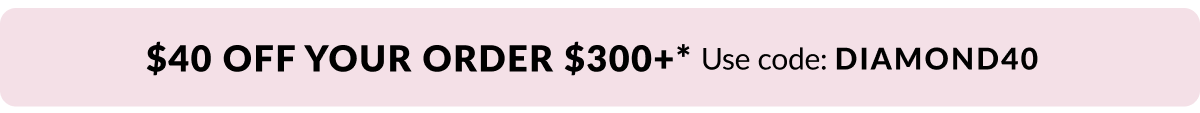 $40 off your order $300+.* Use code: DIAMOND40