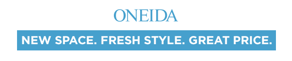 ONEIDA  NEW SPACE. FRESH STYLE. GREAT PRICE.