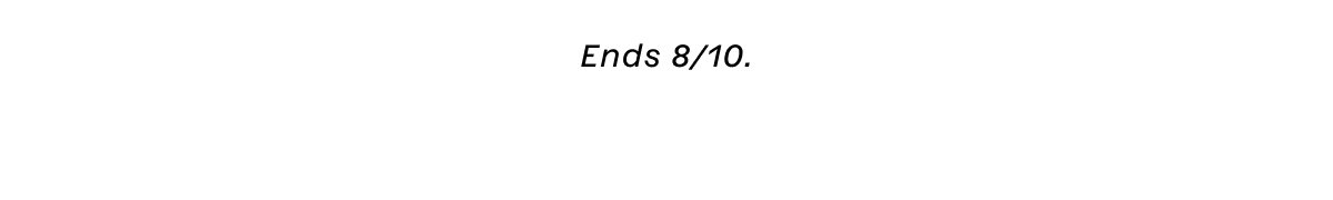 Ends 8/10.
