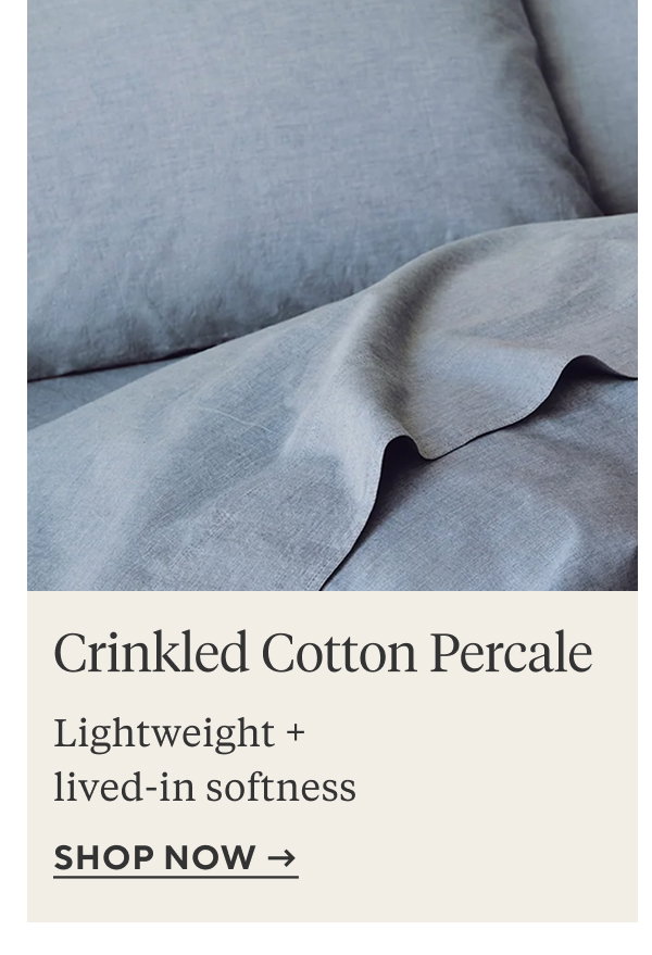 Crinkled Cotton Percale Lightweight + lived-in softness Shop Now