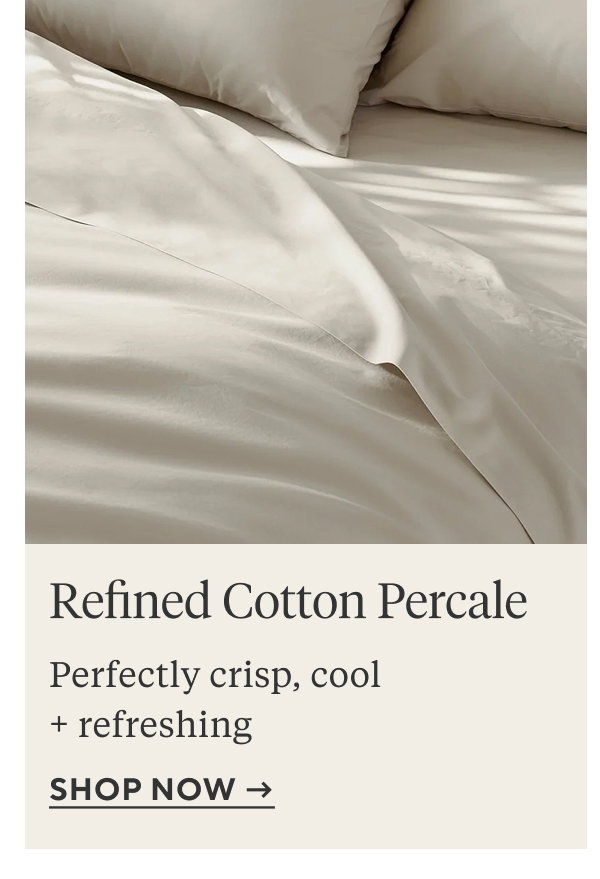 Refined Cotton Percale Perfectly crisp, cool + refreshing