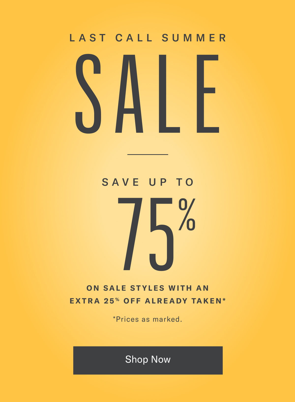 Last Call Summer Sale - Save Up To 75% On Sale Styles With An Extra 25% off Already Taken* Prices As Marked. | Shop Now
