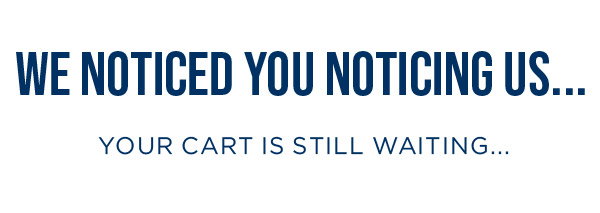 We noticed you noticing us... Your cart is still waiting...