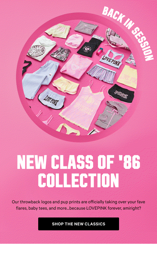 Back in Session NEW Class of '86 Collection Our throwback logos and pup prints are officially taking over your fave flares, baby tees, and more...because LOVEPINK forever, amiright? Shop the New Classics