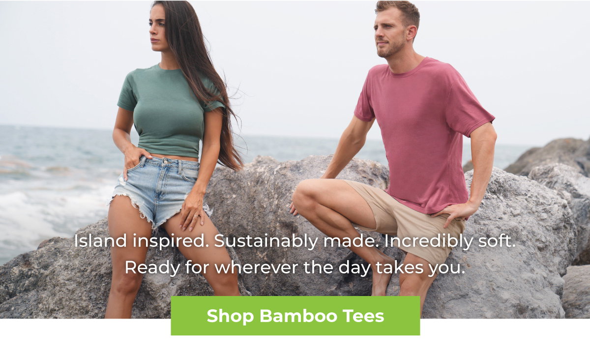 Island inspired. Sustainably made. Incredibly soft. Ready for wherever the day takes you.