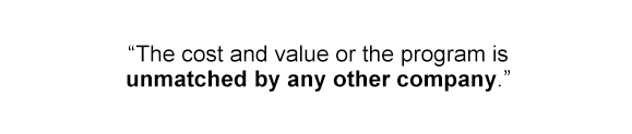 The cost and value or the program is unmatched by any other company.