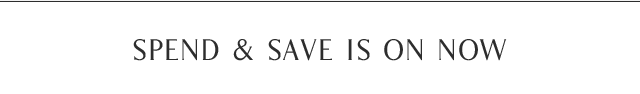 SPEND & SAVE IS ON NOW