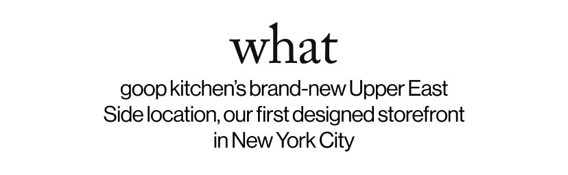 what -  goop kitchen’s brand-new Upper East Side location, our first designed storefront in New York City