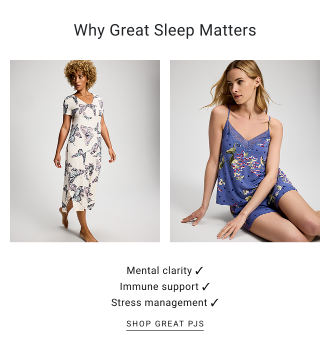 Why great sleep matters Mental clarity ✓Immune support ✓Stress management ✓SHOP great pjs