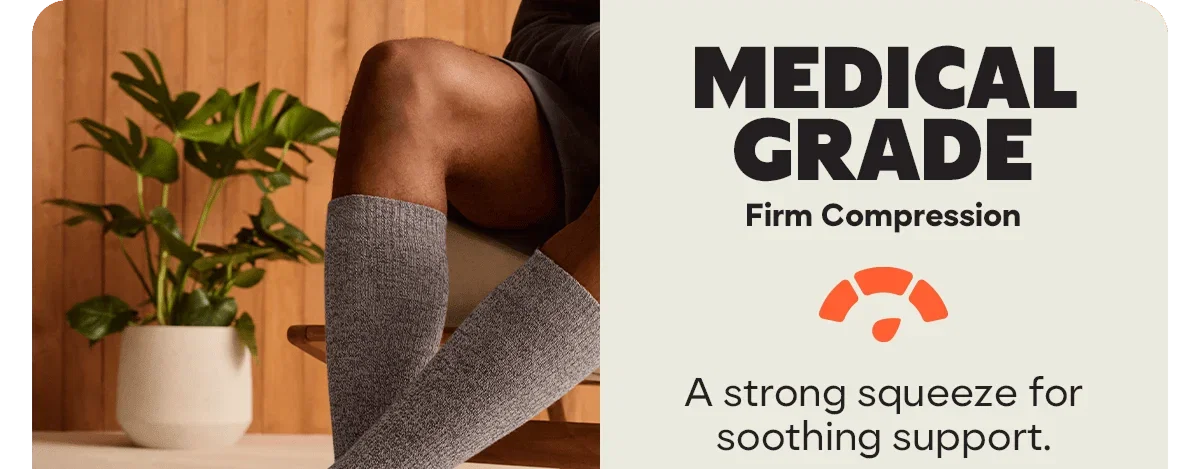 Medical Grade. Firm Compression. A strong squeeze for soothing support.