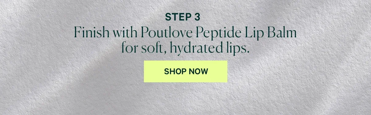 STEP 3 Finish with Poulove Peptide Lip Balm for soft, hydrated lips. SHOP NOW