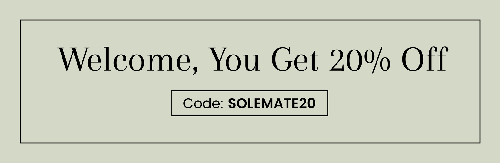 Welcome, You Get 20% Off | Code: SOLEMATE20