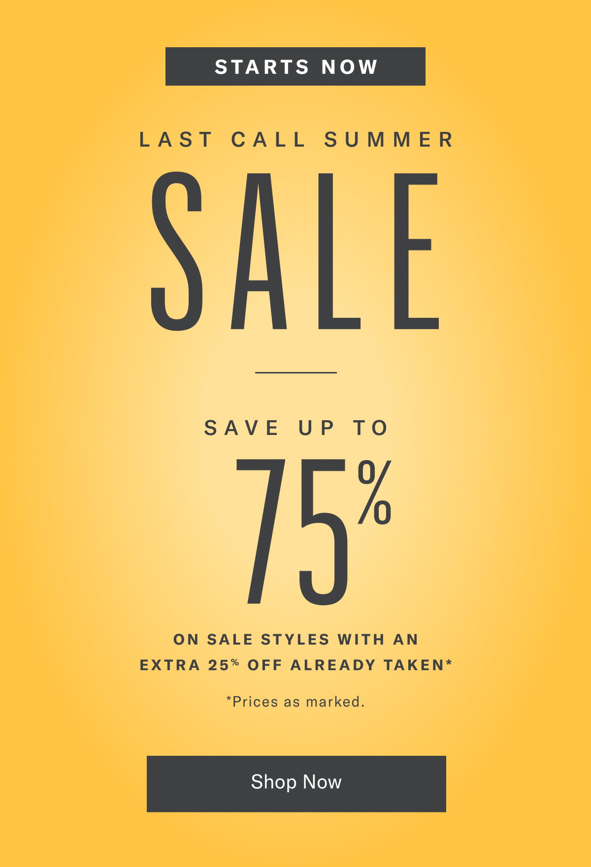 Last Call Summer Sale Starts Now Thru Monday, August 17, 2026. Save Up To 75% On Sale Styles With An Extra 25% Off Already Taken. Priced As Marked.