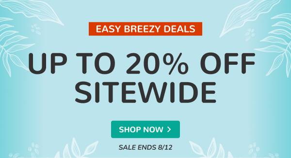 EASY BREEZY DEALS | UP TO 20% OFF SITEWIDE | SALE ENDS 8/12 | SHOP NOW >