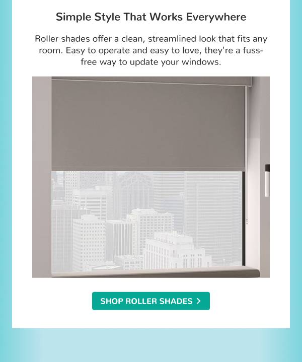 Simple Style That Works Everywhere | Roller shades offer a clean, streamlined look that fits any room. Easy to operate and easy to love, they're a fuss-free way to update your windows. | SHOP ROLLER SHADES >