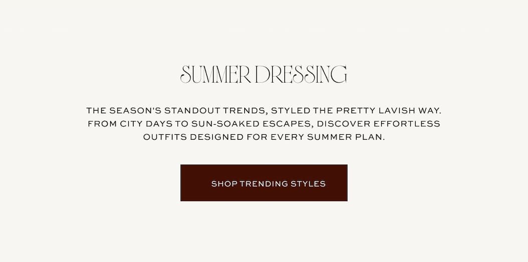 This season's standout trends, styled the Pretty Lavish way. From city days to sun-soaked escapes, discover effortless outfits designed for every summer plan |. Shop trending styles