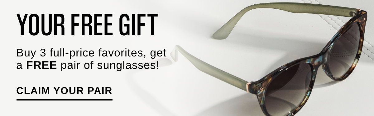YOUR FREE GIFT - Buy 3 full-price favorites, get a FREE pair of sunglasses! Claim Your Pair >>