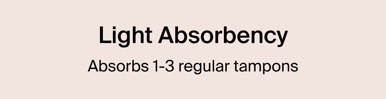 Light Absorbency. Absorbs 1-3 regular tampons