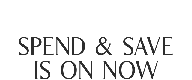 SPEND & SAVE IS ON NOW
