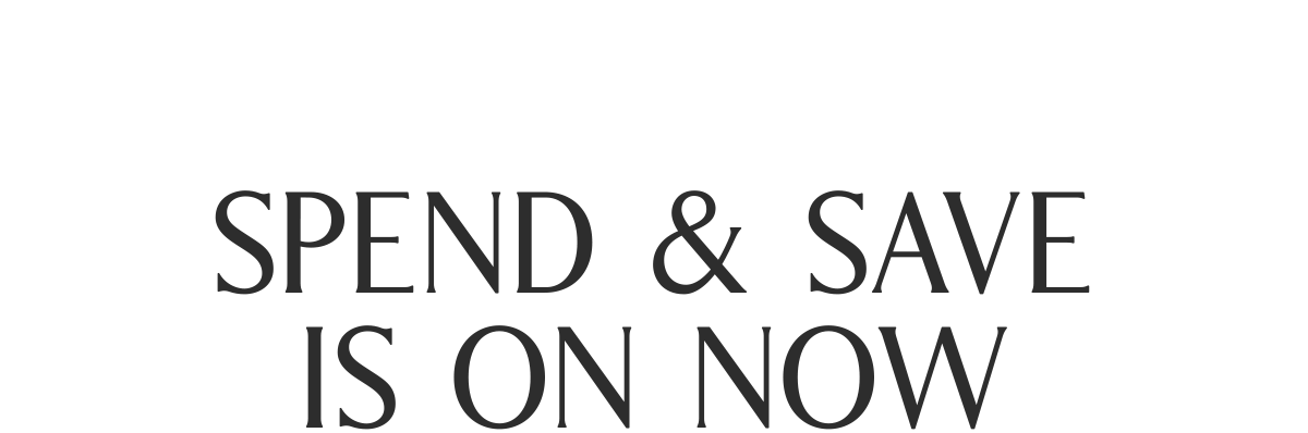 SPEND & SAVE IS ON NOW