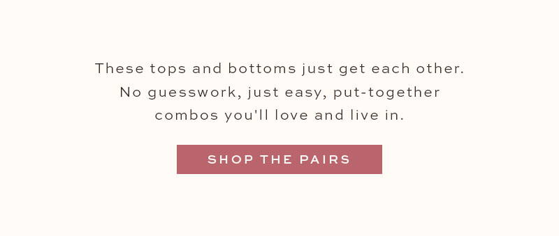 These tops and bottoms just get each other. Shop The Pairs.