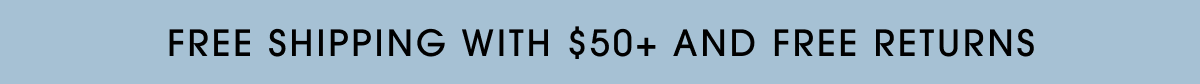 FREE SHIPPING WITH $50+ AND FREE RETURNS