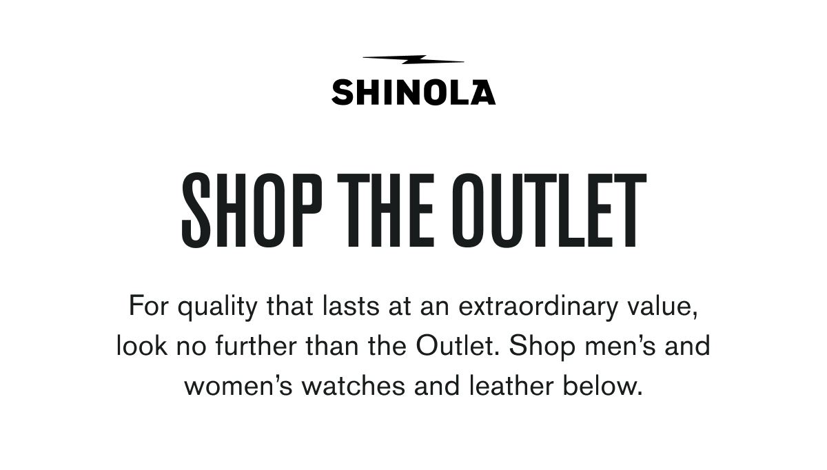SHINOLA | SHOP THE OUTLET | For quality that lasts at an extraordinary value, look no further than the Outlet. Shop men's and women's watches and leather below.
