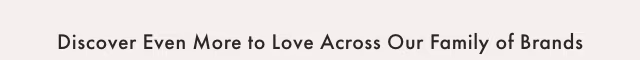 Discover Even More to Love Across Our Family of Brands