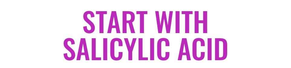 Start with salicylic acid