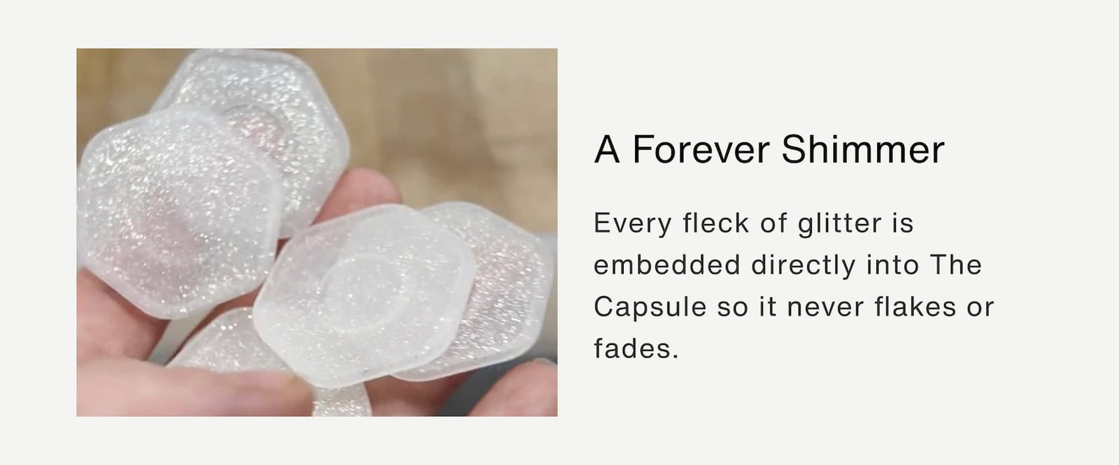Click to shop The Jelly Capsule Collection. A Forever Shimmer. Every fleck of glitter is embedded directly into The Capsule so it never flakes or fades.