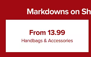 Markdowns on shoes and accessories.

From 13.99 handbags and accessories.