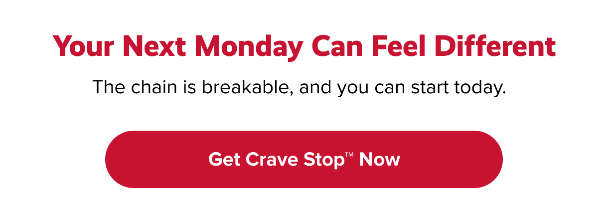 Your next Monday can feel different | The chain is breakable, and you can start today. | Get Crave Stop™ Now