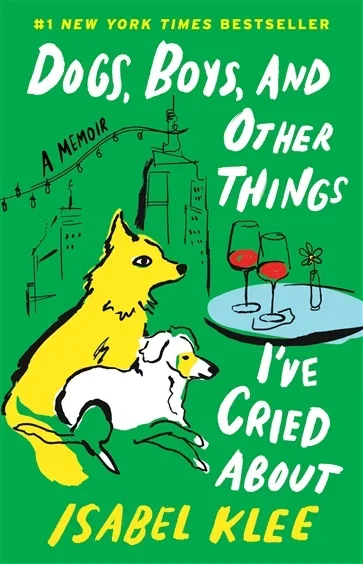Dogs, Boys, and Other Things I’ve Cried About, by Isabel Klee