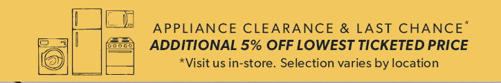 APPLIANCE CLEARANCE and LAST CHANCE. ADDITIONAL 5 percent OFF LOWEST TICKETED PRICE. Visit us in-store. Selection varies by location