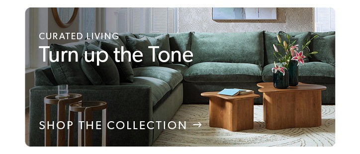 Curated Living. Turn up the tone. Click to shop the collection