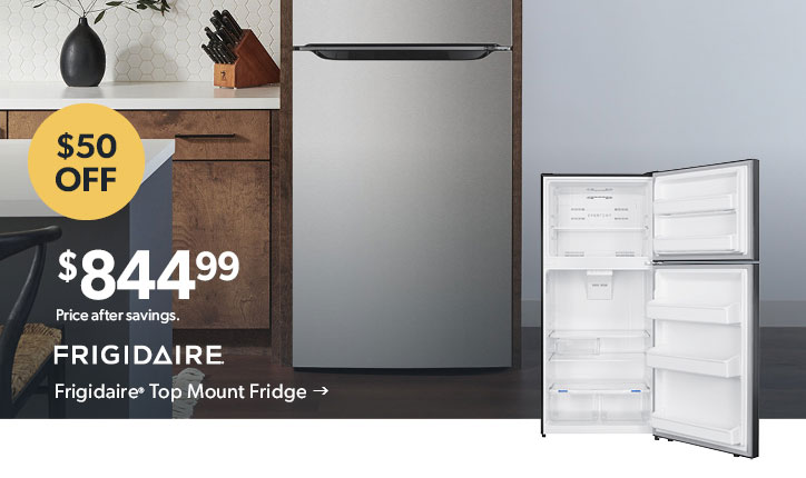 Featured Frigidaire Top Mount Fridge. 50 dollars off. 844 dollars and 99 cents. Price after savings. Click to shop now.