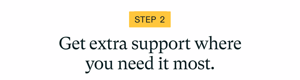 STEP 2 Step 2 Memorial Day Savings Get extra support where you need it most.