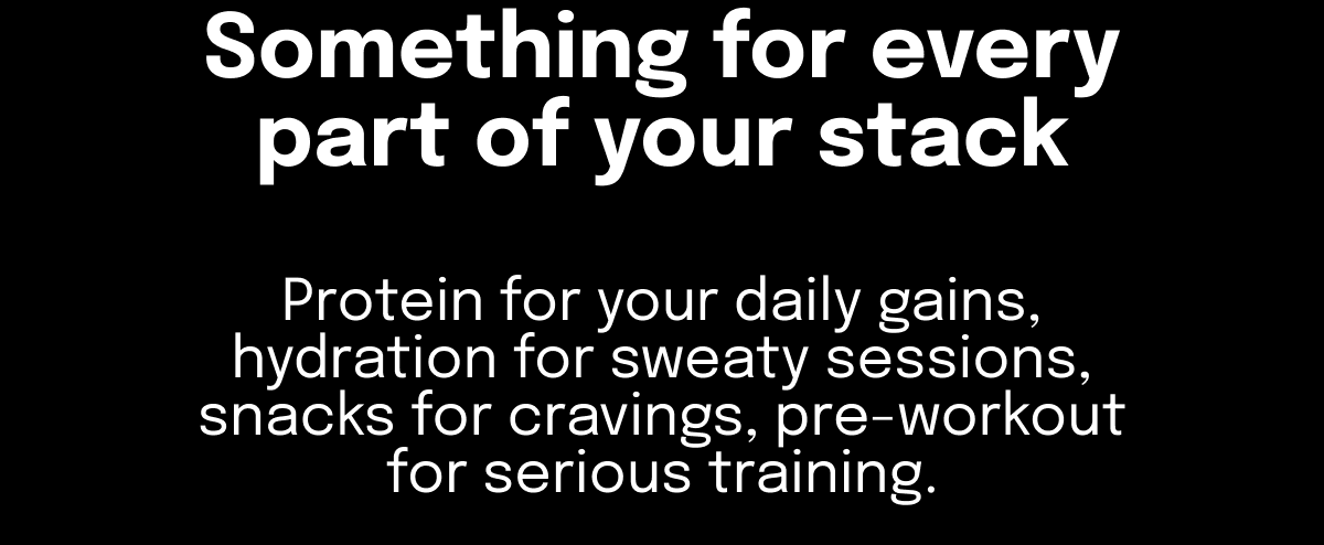 Something for every part of your stack Protein for your daily gains, hydration for sweaty sessions, snacks for cravings, pre-workout for serious…