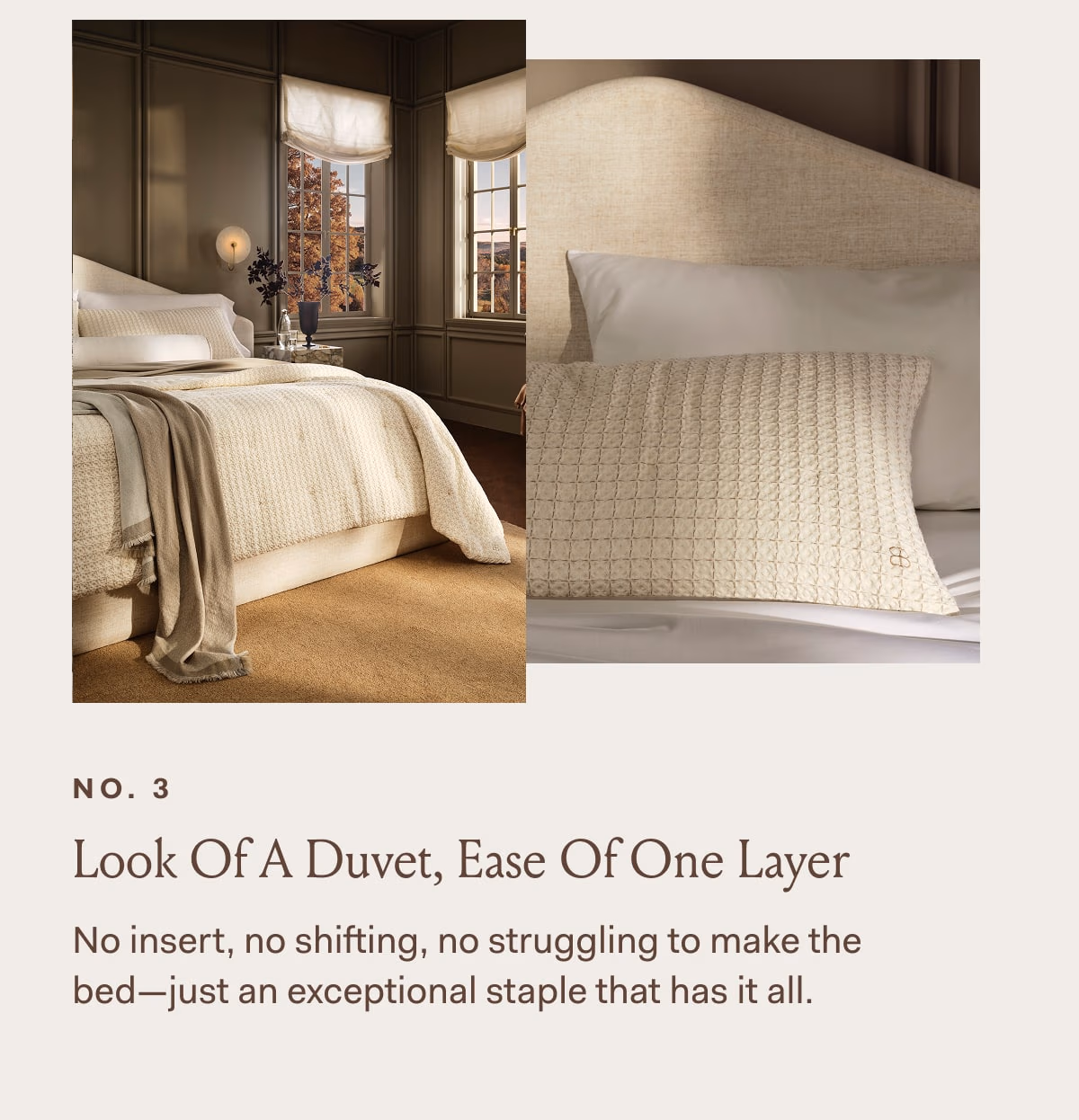 NO. 3 Look Of A Duvet, Ease Of One Layer No insert, no shifting, no struggling to make the bed—just an exceptional staple that has it all. 