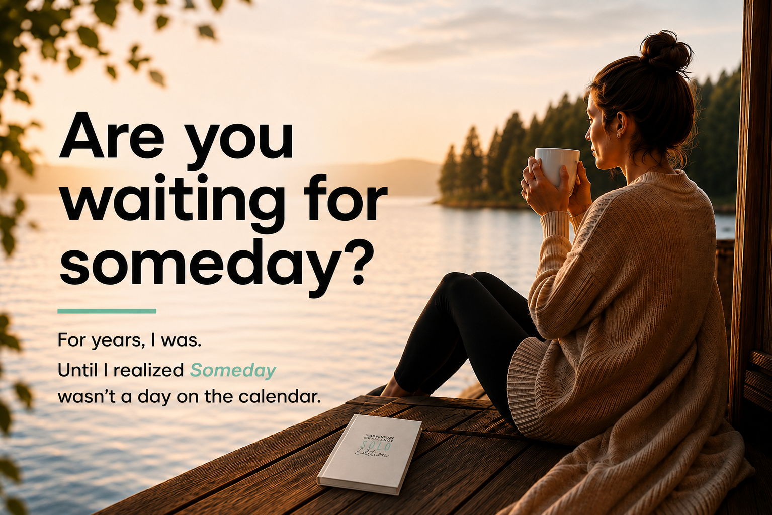 A woman enjoys a quiet moment by a lakeside at sunset with The Adventure Challenge Solo Edition beside her. Text reads, “Are you waiting for someday? For years, I was. Until I realized Someday wasn’t a day on the calendar.