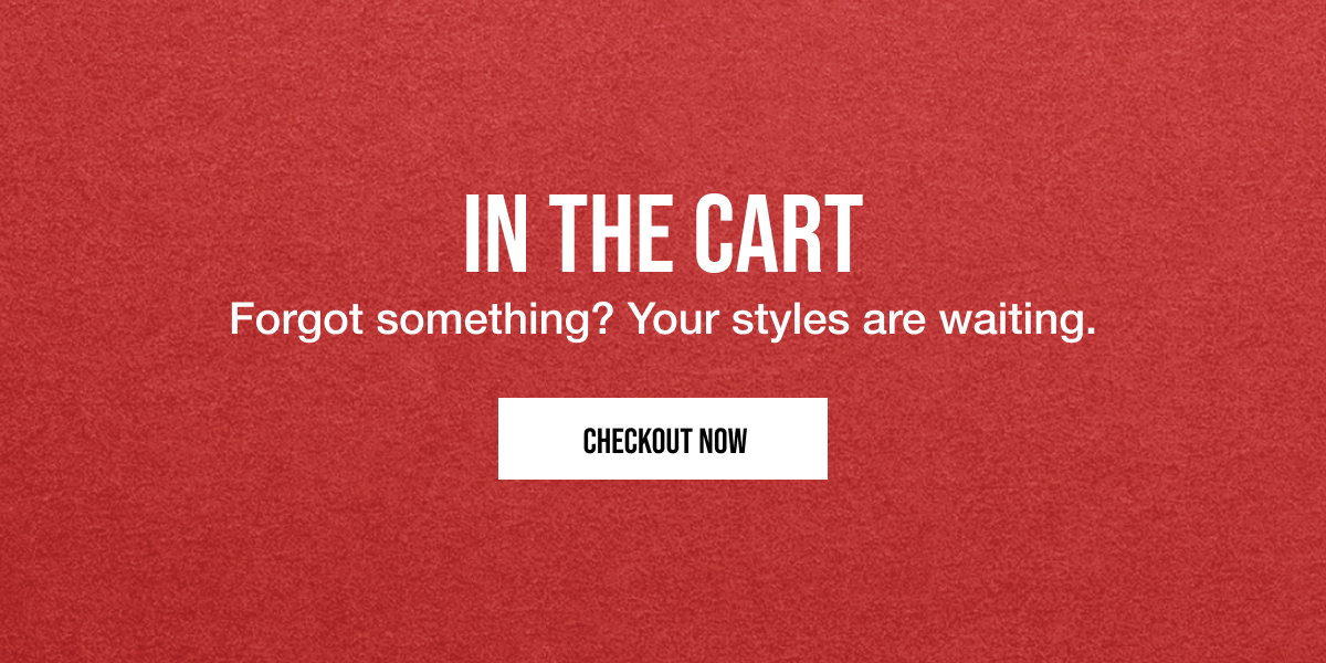 In the bag. Forgot something? The styles in your bag are waiting. Make them yours. Check out Now.