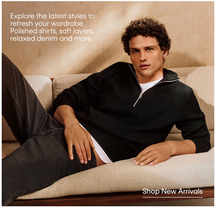 Explore the latest styles to refresh your wardrobe. Polished shirts, soft layers, relaxed denim and more. | Shop New Arrivals