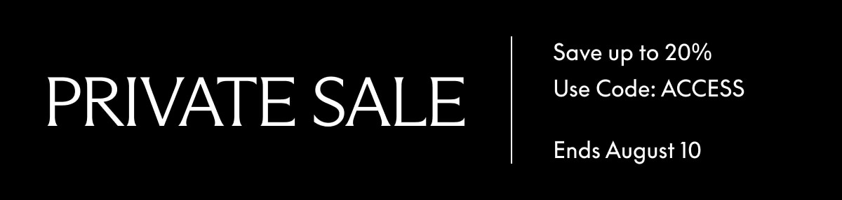 Private Sale. Save up to 20%. Use code: ACCESS. Ends August 10.