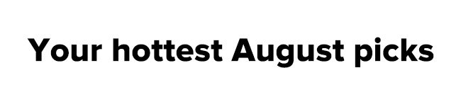 Your hottest August picks